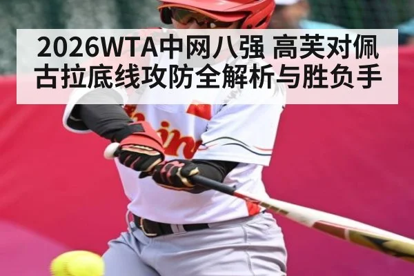 2026WTA中网八强 高芙对佩古拉底线攻防全解析与胜负手