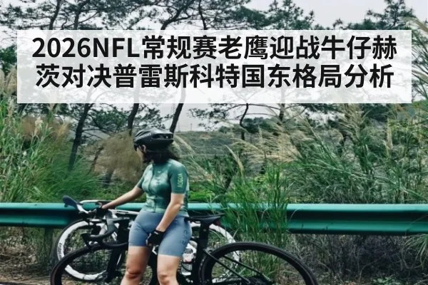 2026NFL常规赛老鹰迎战牛仔赫茨对决普雷斯科特国东格局分析