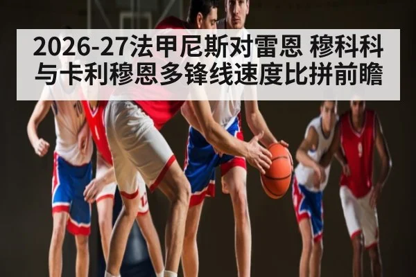 2026-27法甲尼斯对雷恩 穆科科与卡利穆恩多锋线速度比拼前瞻