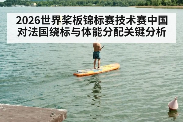 2026世界桨板锦标赛技术赛中国对法国绕标与体能分配关键分析
